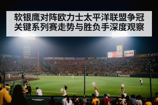 软银鹰对阵欧力士太平洋联盟争冠关键系列赛走势与胜负手深度观察