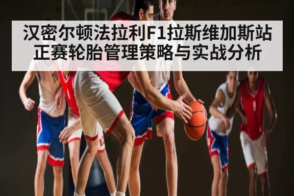汉密尔顿法拉利F1拉斯维加斯站正赛轮胎管理策略与实战分析