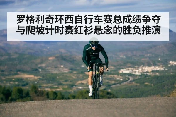 罗格利奇环西自行车赛总成绩争夺与爬坡计时赛红衫悬念的胜负推演